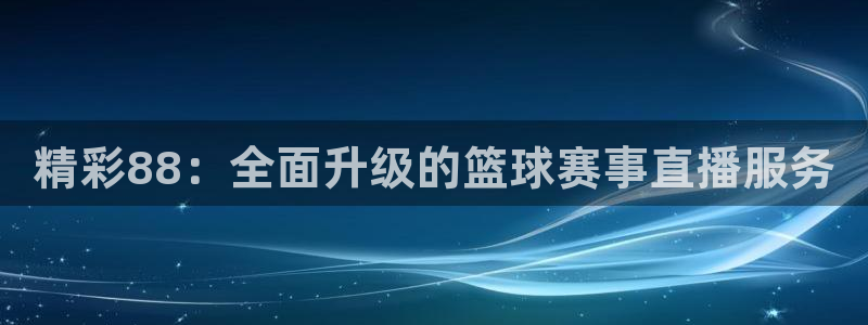 精彩88：全面升级的篮球赛事直播服务